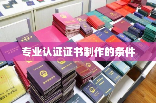 河津专业认证证书制作的条件